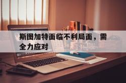 开云体育网页版-斯图加特面临不利局面，需全力应对